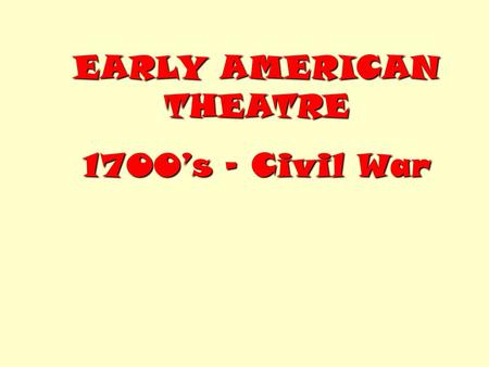 EARLY AMERICAN THEATRE 1700’s – Civil War. Starting in the 1700’s, entertainers from England performed in U.S. large cities. During the Revolutionary.