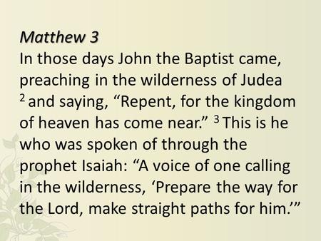 Matthew 3 In those days John the Baptist came, preaching in the wilderness of Judea 2 and saying, “Repent, for the kingdom of heaven has come near.” 3.