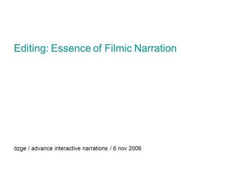 Editing: Essence of Filmic Narration özge / advance interactive narrations / 6 nov 2006.