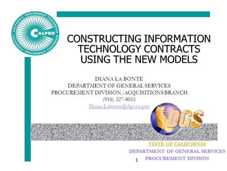 STATE OF CALIFORNIA DEPARTMENT OF GENERAL SERVICES PROCUREMENT DIVISON 1 CONSTRUCTING INFORMATION TECHNOLOGY CONTRACTS USING THE NEW MODELS DIANA LA BONTE.