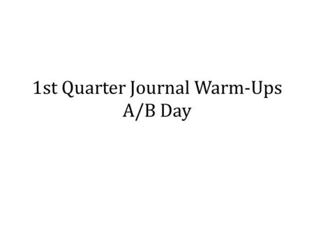 1st Quarter Journal Warm-Ups A/B Day. Journal 1- [Number each the top] Answer this prompt on a separate sheet of paper or in your spiral notebook.