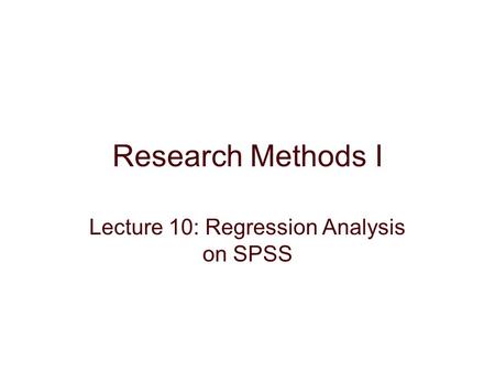 Research Methods I Lecture 10: Regression Analysis on SPSS.