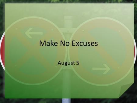 Make No Excuses August 5. Think About It … When have you been asked to handle a task for which you felt unqualified? How do you respond in situations.