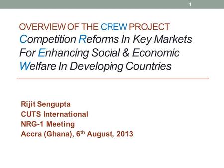 OVERVIEW OF THE CREW PROJECT Competition Reforms In Key Markets For Enhancing Social & Economic Welfare In Developing Countries Rijit Sengupta CUTS International.