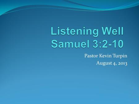 Pastor Kevin Turpin August 4, 2013. I Samuel 3:2-10 One night Eli, whose eyes were becoming so weak that he could barely see, was lying down in his usual.