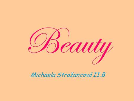 Beauty Michaela Stražancová II.B. What is beauty? What is ideal beauty ? Is beauty an addiction? Make-up Plastic surgery Bodybuilding Beauty and kids.