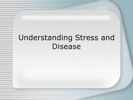 Understanding Stress and Disease. How stress influences physical disease Immune system protects body against stress-related diseases.