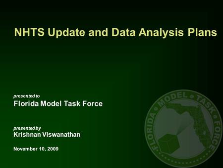 NHTS Update and Data Analysis Plans presented to Florida Model Task Force presented by Krishnan Viswanathan November 10, 2009.