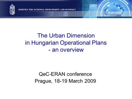 The Urban Dimension in Hungarian Operational Plans - an overview QeC-ERAN conference Prague, 18-19 March 2009.