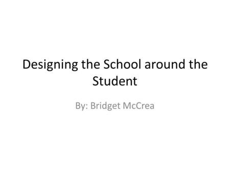 Designing the School around the Student By: Bridget McCrea.