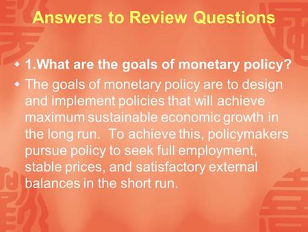 Answers to Review Questions  1.What are the goals of monetary policy?  The goals of monetary policy are to design and implement policies that will achieve.