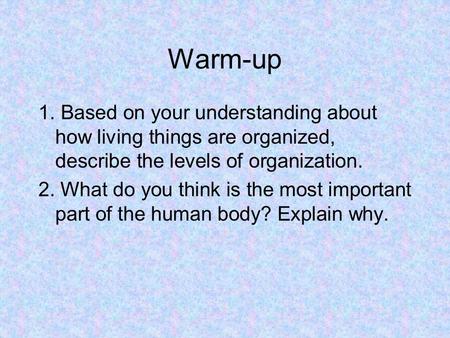 Warm-up 1. Based on your understanding about how living things are organized, describe the levels of organization. 2. What do you think is the most important.