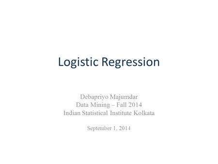 Logistic Regression Debapriyo Majumdar Data Mining – Fall 2014 Indian Statistical Institute Kolkata September 1, 2014.