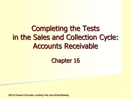 ©2012 Pearson Education, Auditing 14/e, Arens/Elder/Beasley 5 - 5 Completing the Tests in the Sales and Collection Cycle: Accounts Receivable Chapter 16.