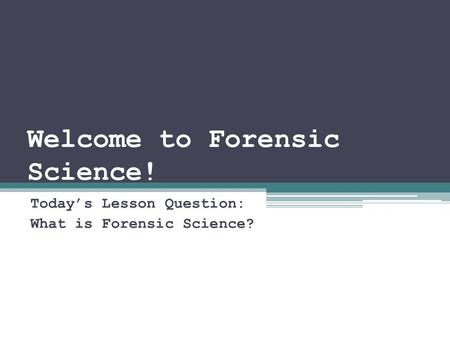 Welcome to Forensic Science! Today’s Lesson Question: What is Forensic Science?