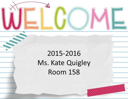 2015-2016 Ms. Kate Quigley Room 158. 7:45-8:05- Media Center 8:05-8:20 Unpack/Announcements 8:20-9:20- Science 9:20-9:50- Personalization/S.S 9:55-11:20-