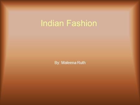 Indian Fashion By: Maleena Ruth. Can You Say Definition?? Indian Fashion- ancient fashion in India Mehndi- the art or practice of painting elaborate patterns.