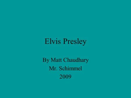 Elvis Presley By Matt Chaudhary Mr. Schimmel 2009.