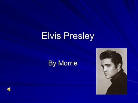 Elvis Presley By Morrie Born  He was born in 1935.  He was a good singer and he was very famous.  All people liked Elvis.