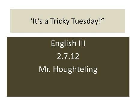 ‘It’s a Tricky Tuesday!” English III 2.7.12 Mr. Houghteling.