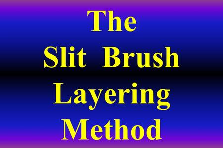 The Slit Brush Layering Method. THIS METHOD IS A DAVE DERRICK DISCOVERY (DDD)