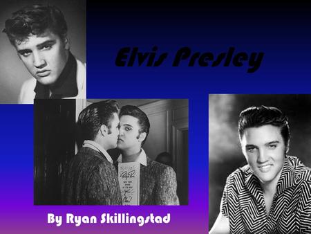 Elvis Presley By Ryan Skillingstad. Elvis’s Home Life Elvis Presley was a sing/song writer in the 1950’s and 60’s. Many girls fantasized about him. He.