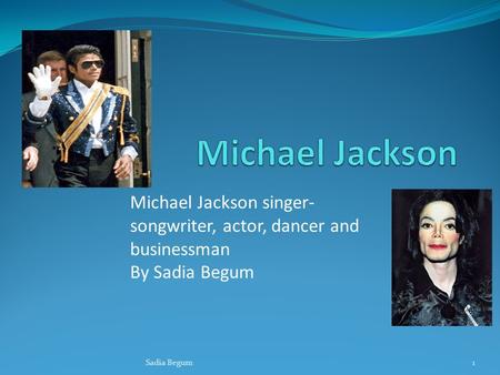 Michael Jackson singer- songwriter, actor, dancer and businessman By Sadia Begum Sadia Begum1.