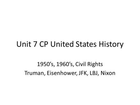 Unit 7 CP United States History 1950’s, 1960’s, Civil Rights Truman, Eisenhower, JFK, LBJ, Nixon.