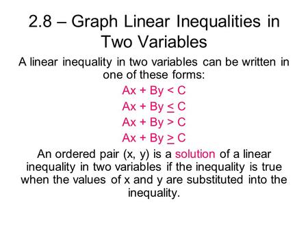 2.8 – Graph Linear Inequalities in Two Variables A linear inequality in two variables can be written in one of these forms: Ax + By < C Ax + By > C An.