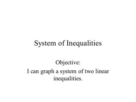 System of Inequalities Objective: I can graph a system of two linear inequalities.