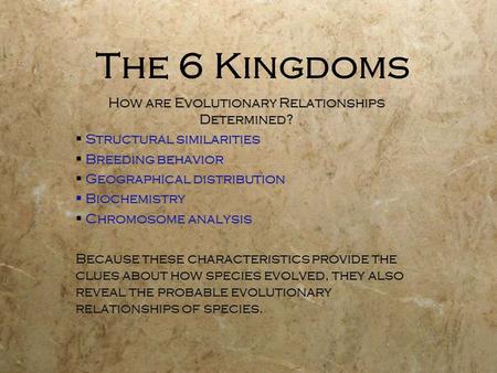 The 6 Kingdoms How are Evolutionary Relationships Determined?  Structural similarities  Breeding behavior  Geographical distribution  Biochemistry.