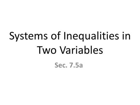 Systems of Inequalities in Two Variables Sec. 7.5a.
