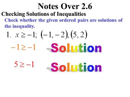 Notes Over 2.6 Checking Solutions of Inequalities Check whether the given ordered pairs are solutions of the inequality.