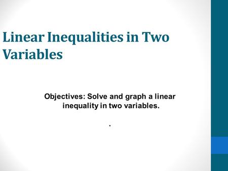 Linear Inequalities in Two Variables Objectives: Solve and graph a linear inequality in two variables..