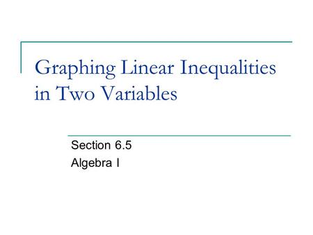 Graphing Linear Inequalities in Two Variables Section 6.5 Algebra I.