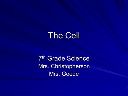 The Cell 7 th Grade Science Mrs. Christopherson Mrs. Goede.