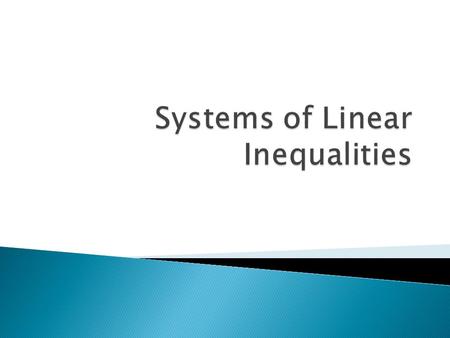  Systems of linear inequalities are sets of two or more linear inequalities involving two or more variables.  Remember, the highest power of any variable.