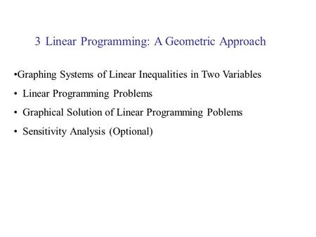 Linear Programming: A Geometric Approach3 Graphing Systems of Linear Inequalities in Two Variables Linear Programming Problems Graphical Solution of Linear.