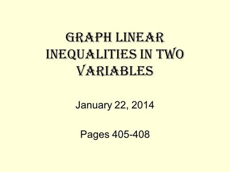 GRAPH LINEAR INEQUALITIES IN TWO VARIABLES January 22, 2014 Pages 405-408.