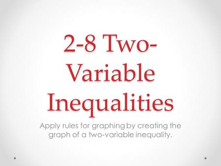2-8 Two- Variable Inequalities Apply rules for graphing by creating the graph of a two-variable inequality.