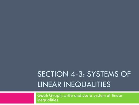 SECTION 4-3: SYSTEMS OF LINEAR INEQUALITIES Goal: Graph, write and use a system of linear inequalities.