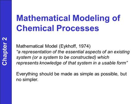 Chapter 2 Mathematical Modeling of Chemical Processes Mathematical Model (Eykhoff, 1974) “a representation of the essential aspects of an existing system.