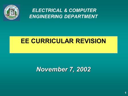1 November 7, 2002 ELECTRICAL & COMPUTER ENGINEERING DEPARTMENT November 7, 2002 EE CURRICULAR REVISION.