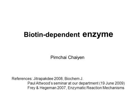Biotin-dependent enzyme Pimchai Chaiyen References: Jitrapakdee 2008, Biochem J. Paul Attwood’s seminar at our department (19 June 2009) Frey & Hegeman.