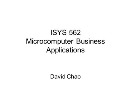 ISYS 562 Microcomputer Business Applications David Chao.