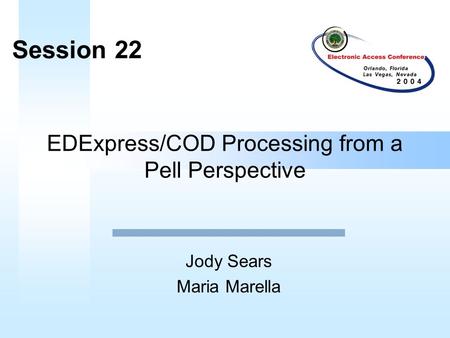 EDExpress/COD Processing from a Pell Perspective Jody Sears Maria Marella Session 22.