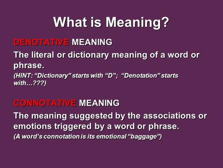 What is Meaning? What is Meaning? DENOTATIVE MEANING The literal or dictionary meaning of a word or phrase. (HINT: “Dictionary” starts with “D”; “Denotation”