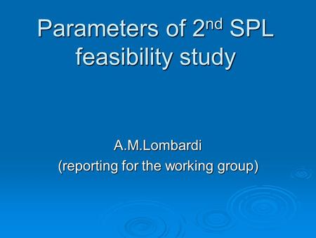 Parameters of 2 nd SPL feasibility study A.M.Lombardi (reporting for the working group)