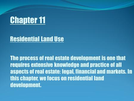 Chapter 11 Residential Land Use The process of real estate development is one that requires extensive knowledge and practice of all aspects of real estate: