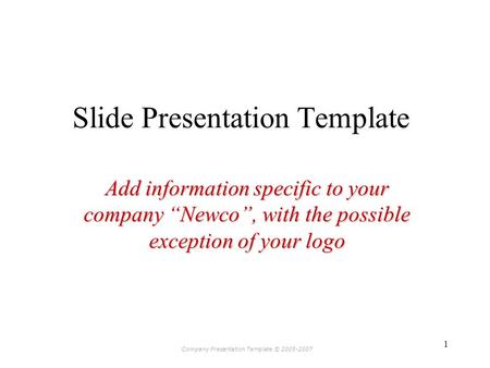 Company Presentation Template © 2005-2007 1 Slide Presentation Template Add information specific to your company “Newco”, with the possible exception of.